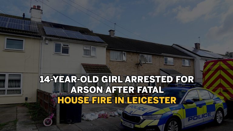 14-YEAR-OLD GIRL ARRESTED FOR ARSON AFTER FATAL HOUSE FIRE IN LEICESTER